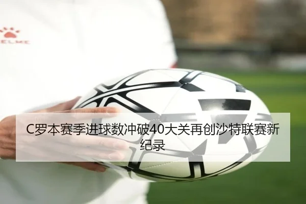 C罗本赛季进球数冲破40大关再创沙特联赛新纪录