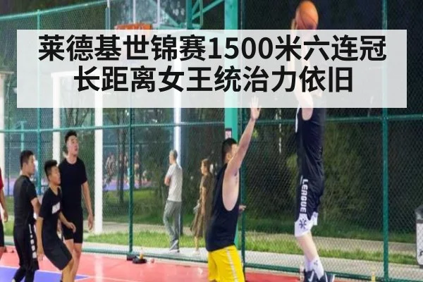 莱德基世锦赛1500米六连冠 长距离女王统治力依旧